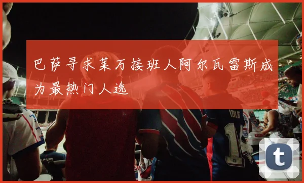 巴萨寻求莱万接班人阿尔瓦雷斯成为最热门人选