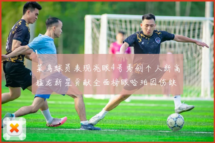 菜鸟球员表现亮眼4号秀创个人新高猛龙新星贡献全面榜眼哈珀因伤缺阵