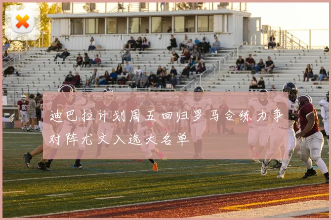 迪巴拉计划周五回归罗马合练力争对阵尤文入选大名单