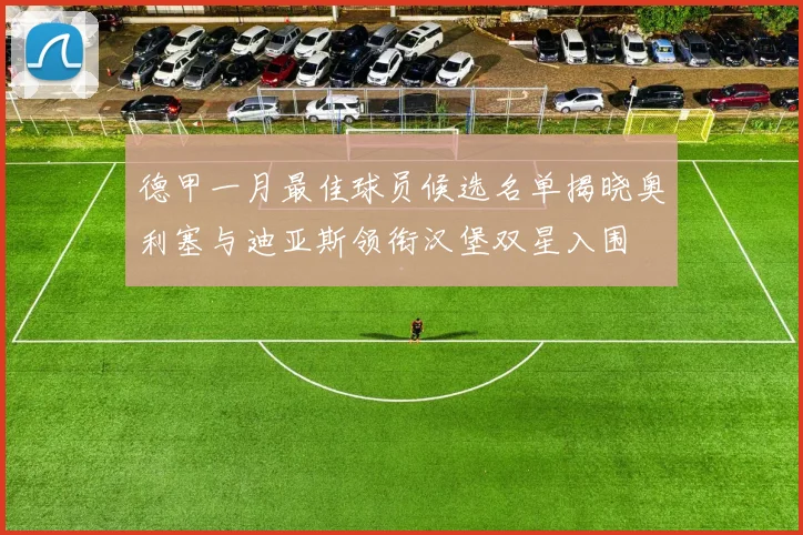德甲一月最佳球员候选名单揭晓奥利塞与迪亚斯领衔汉堡双星入围