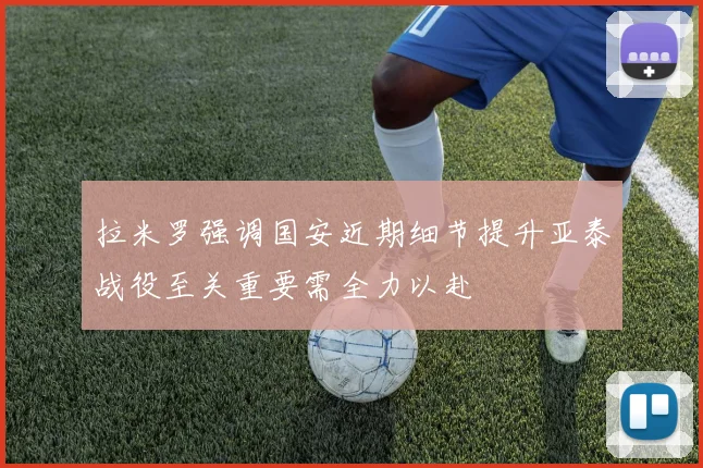 拉米罗强调国安近期细节提升亚泰战役至关重要需全力以赴