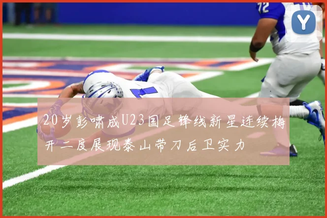 20岁彭啸成U23国足锋线新星连续梅开二度展现泰山带刀后卫实力