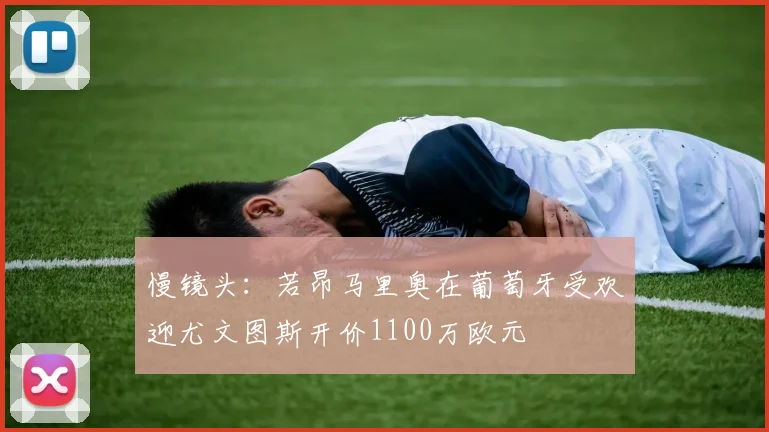 慢镜头：若昂马里奥在葡萄牙受欢迎尤文图斯开价1100万欧元