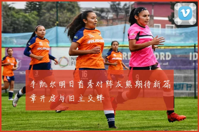 李凯尔明日首秀对阵灰熊期待新篇章开启与旧主交锋