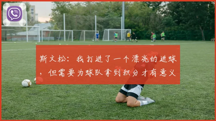 斯文松：我打进了一个漂亮的进球，但需要为球队拿到积分才有意义