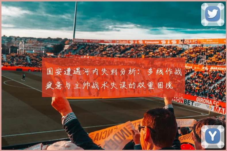 国安遭遇河内失利分析：多线作战疲惫与主帅战术失误的双重困境