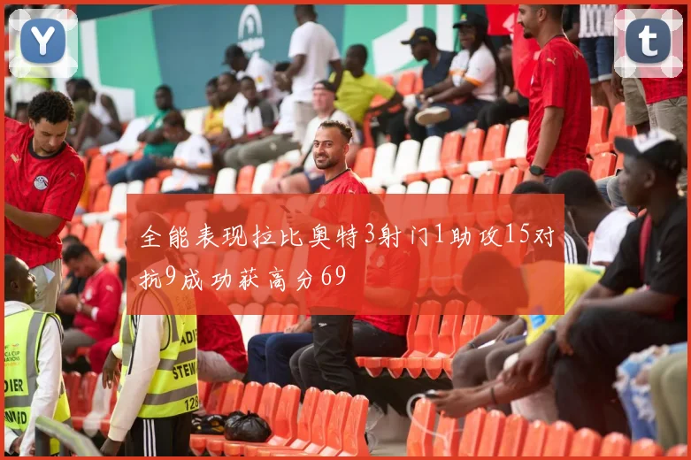 全能表现拉比奥特3射门1助攻15对抗9成功获高分69
