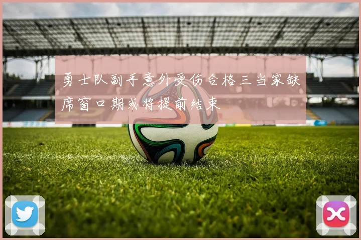 勇士队副手意外受伤合格三当家缺席窗口期或将提前结束