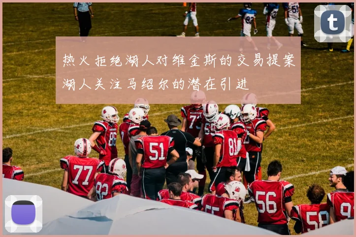 热火拒绝湖人对维金斯的交易提案湖人关注马绍尔的潜在引进